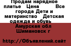 Продам нарядное платье › Цена ­ 500 - Все города Дети и материнство » Детская одежда и обувь   . Амурская обл.,Шимановск г.